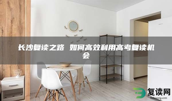 长沙复读之路 如何高效利用高考复读机会