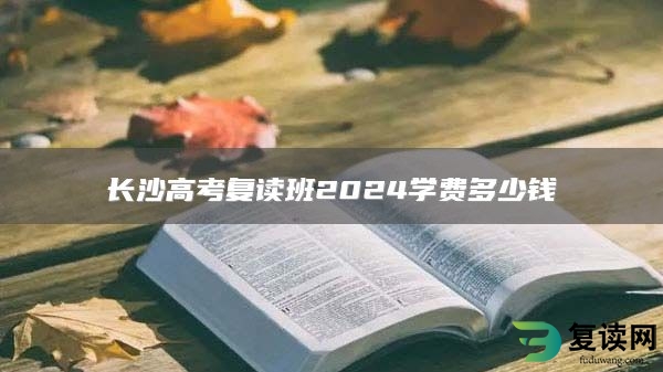 长沙高考复读班2024学费多少钱