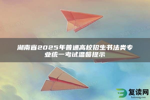 湖南省2025年普通高校招生书法类专业统一考试温馨提示