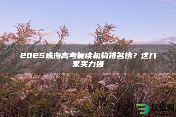 2025珠海高考复读机构排名榜？这几家实力强