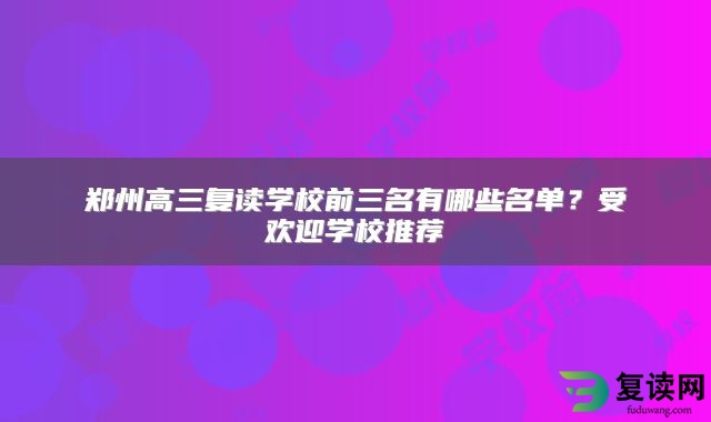 郑州高三复读学校前三名有哪些名单？受欢迎学校推荐
