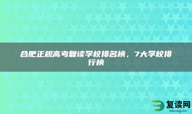 合肥正规高考复读学校排名榜，7大学校排行榜
