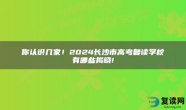 你认识几家！2024长沙市高考复读学校有哪些揭晓!