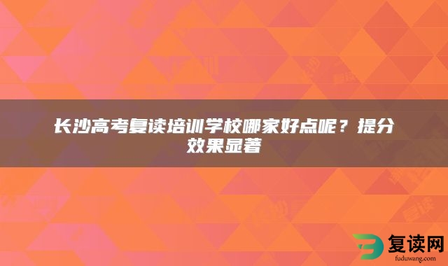 长沙高考复读培训学校哪家好点呢？提分效果显著
