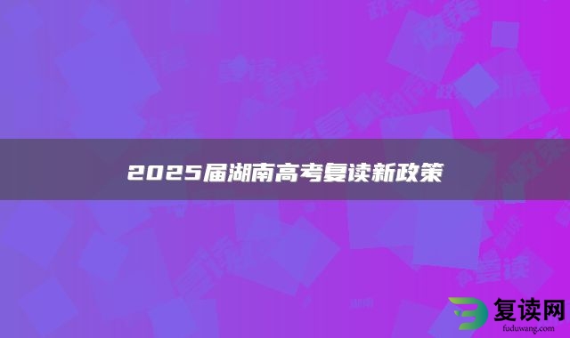 2025届湖南高考复读新政策