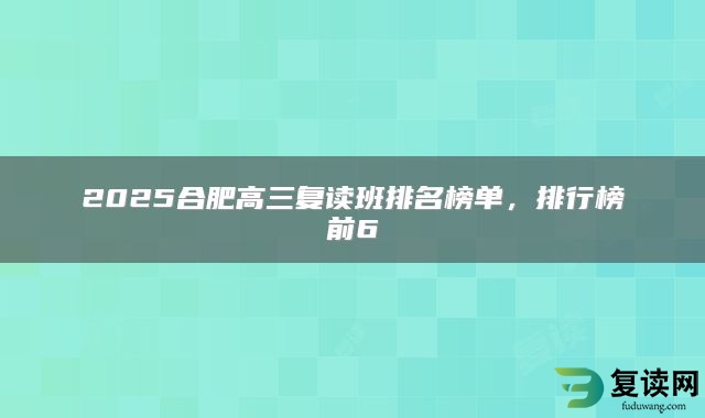 2025合肥高三复读班排名榜单，排行榜前6