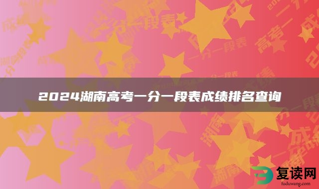 2024湖南高考一分一段表成绩排名查询