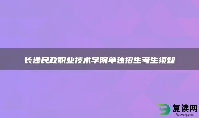 长沙民政职业技术学院单独招生考生须知