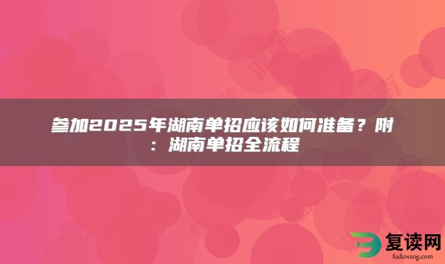 参加2025年湖南单招应该如何准备？附：湖南单招全流程