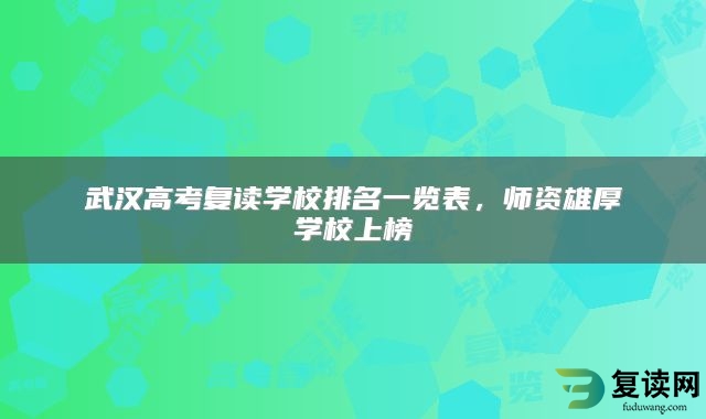 武汉高考复读学校排名一览表，师资雄厚学校上榜