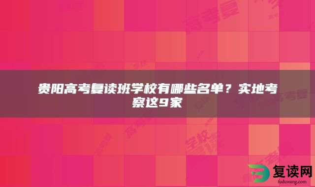 贵阳高考复读班学校有哪些名单？实地考察这9家