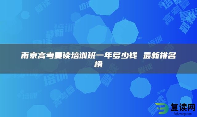 南京高考复读培训班一年多少钱 最新排名榜