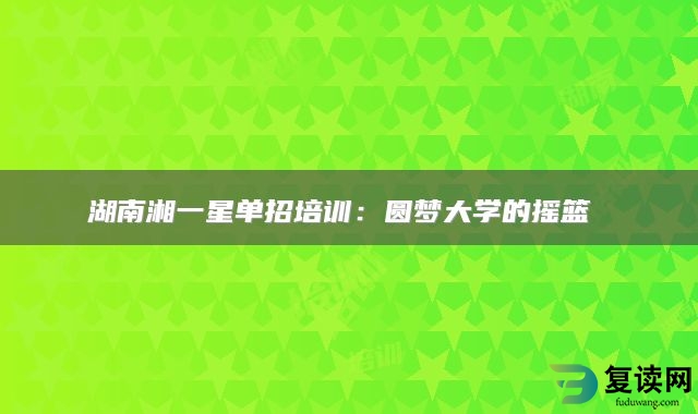 湖南湘一星单招培训：圆梦大学的摇篮 