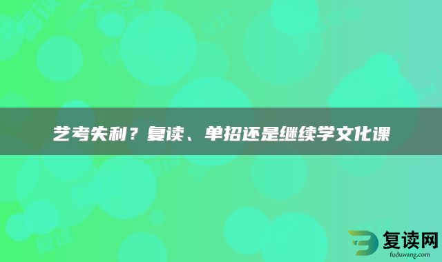 艺考失利？复读、单招还是继续学文化课