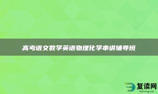 高考语文数学英语物理化学串讲辅导班