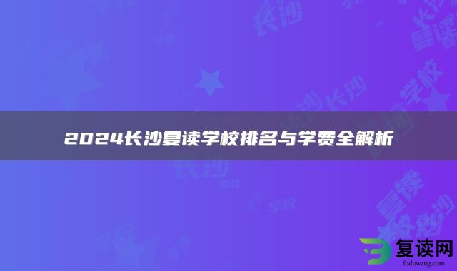 2024长沙复读学校排名与学费全解析
