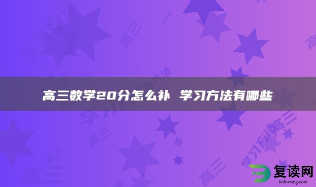 高三数学20分怎么补 学习方法有哪些