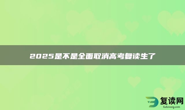 2025是不是全面取消高考复读生了
