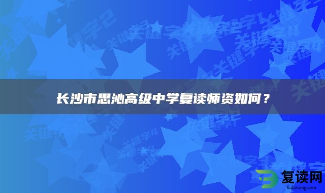 长沙市思沁高级中学复读师资如何？