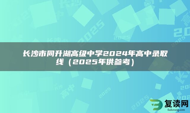 长沙市同升湖高级中学2024年高中录取线（2025年供参考）