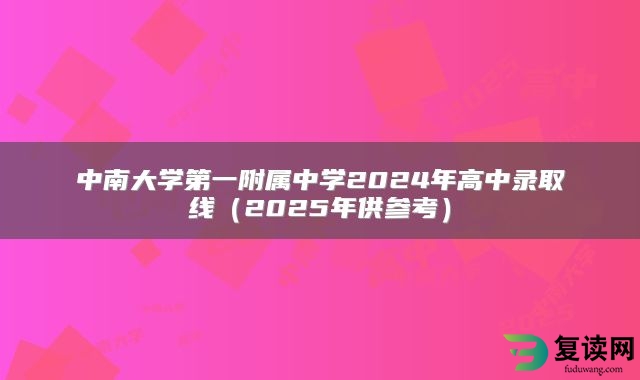 中南大学第一附属中学2024年高中录取线（2025年供参考）