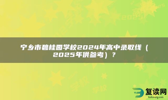 宁乡市碧桂园学校2024年高中录取线（2025年供参考）？