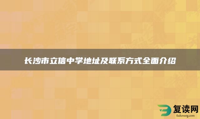 长沙市立信中学地址及联系方式全面介绍
