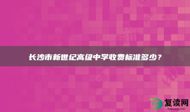 长沙市新世纪高级中学收费标准多少？