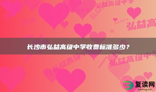 长沙市弘益高级中学收费标准多少？