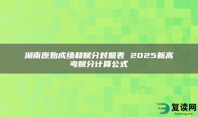 湖南原始成绩和赋分对照表 2025新高考赋分计算公式