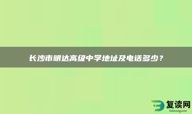 长沙市明达高级中学地址及电话多少？