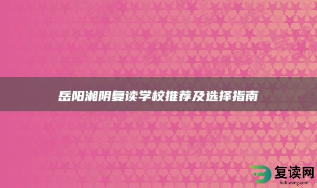 岳阳湘阴复读学校推荐及选择指南