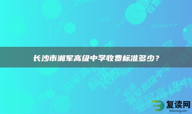 长沙市湘军高级中学收费标准多少？