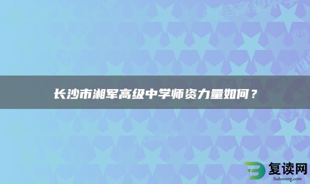 长沙市湘军高级中学师资力量如何？