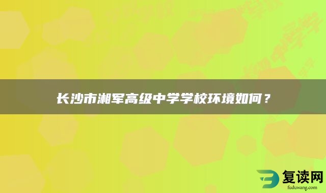 长沙市湘军高级中学学校环境如何？