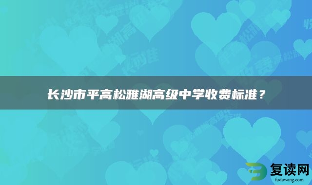 长沙市平高松雅湖高级中学收费标准？