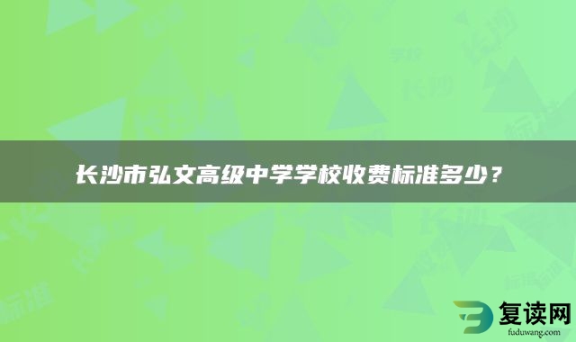 长沙市弘文高级中学学校收费标准多少？