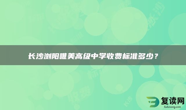 长沙浏阳唯美高级中学收费标准多少？