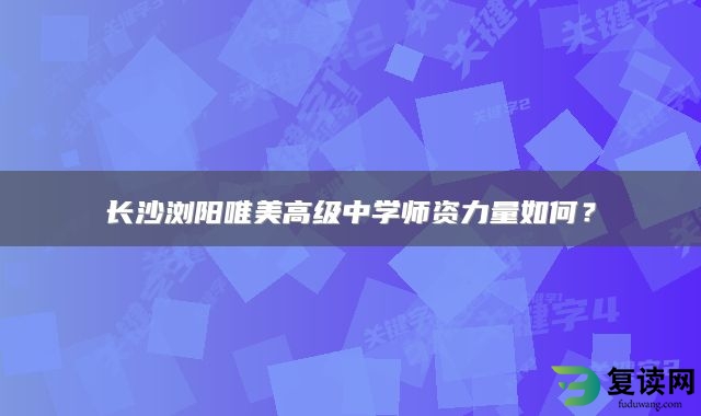 长沙浏阳唯美高级中学师资力量如何？