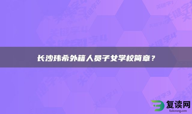 长沙玮希外籍人员子女学校简章？