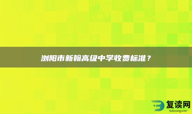 浏阳市新翰高级中学收费标准？