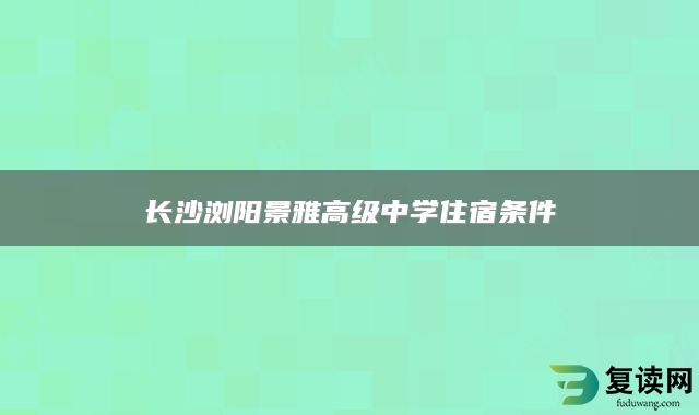 长沙浏阳景雅高级中学住宿条件