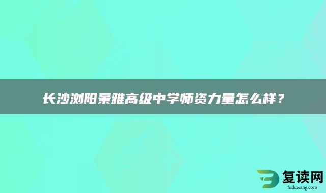 长沙浏阳景雅高级中学师资力量怎么样？