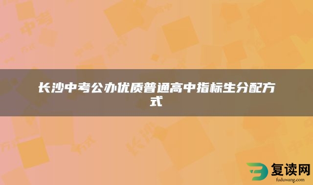 长沙中考公办优质普通高中指标生分配方式