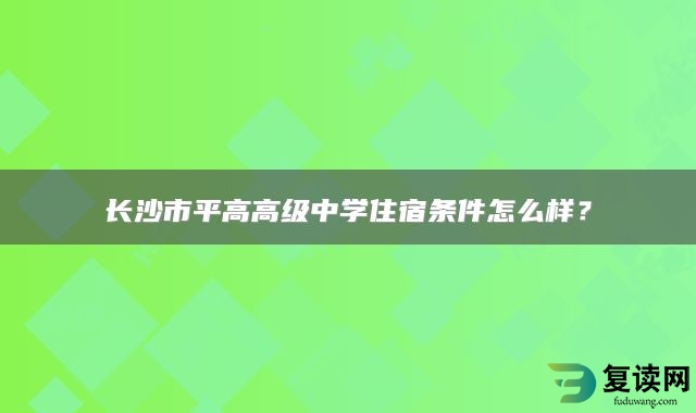 长沙市平高高级中学住宿条件怎么样？