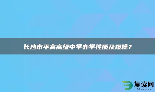 长沙市平高高级中学办学性质及规模？