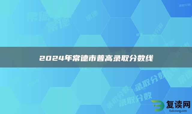 2024年常德市普高录取分数线