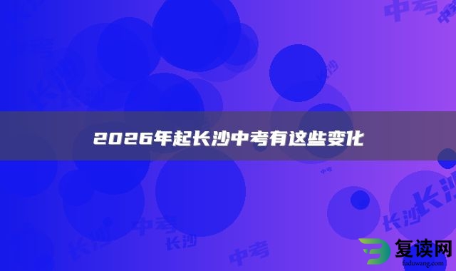2026年起长沙中考有这些变化