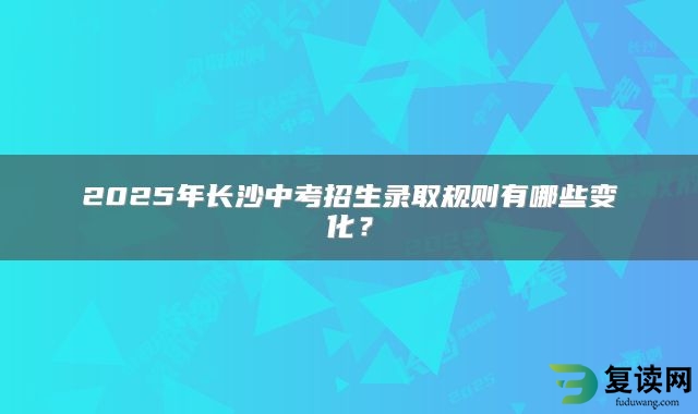2025年长沙中考招生录取规则有哪些变化？