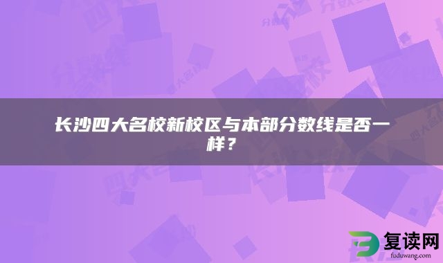 长沙四大名校新校区与本部分数线是否一样？